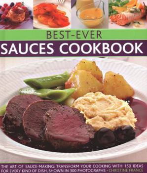 Hardcover Best-Ever Sauces Cookbook: The Art of Sauce Making: Transform Your Cooking with 150 Ideas for Every Kind of Dish, Shown in 300 Photographs Book