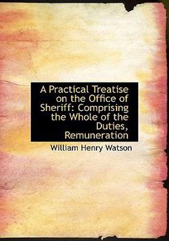 Paperback A Practical Treatise on the Office of Sheriff: Comprising the Whole of the Duties, Remuneration Book