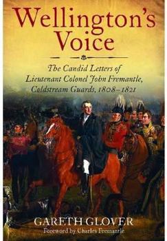 Hardcover Wellington's Voice: The Candid Letters of Lieutenant Colonel John Fremantle, Coldstream Guards, 1808-1821 Book