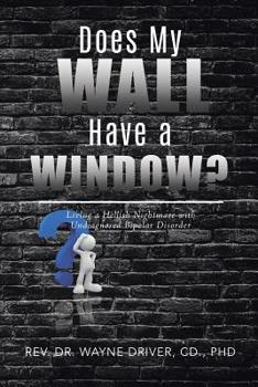 Paperback Does My Wall Have A Window?: Living a Hellish Nightmare with Undiagnosed Bipolar Disorder Book