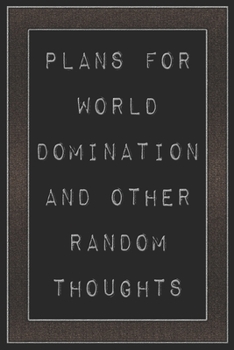 Plans For World Domination and Other Random Thoughts: Funny Office Notebook/Journal For Women/Men/Boss/Coworkers/Colleagues/Students: 6x9 inches, 100 ... lines for capturing your very best ideas!