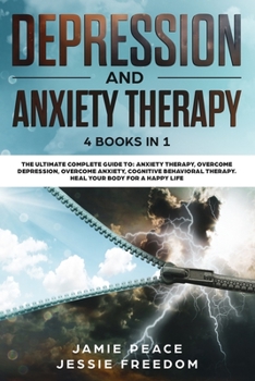Depression and Anxiety Therapy: 4 Books in 1: The Ultimate Guide to: Anxiety Therapy, Overcome Depression, Overcome Anxiety, Cognitive Behavioral Therapy. Heal your Body for a Happy Life