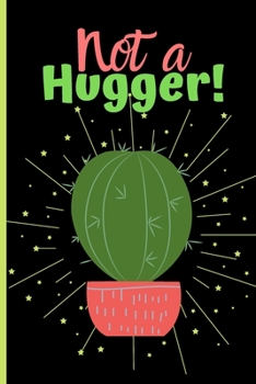 Not a Hugger Journal : Funny Introvert Notebook for Introverted Types and Cactus Fans - 6 X 9 Inches and 120 Pages
