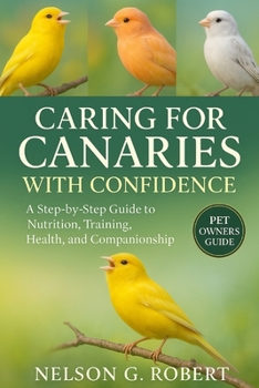 Paperback Caring for Canaries with Confidence: A Step-by-Step Guide to Nutrition, Training, Health, and Companionship Book