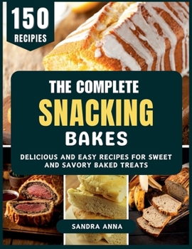 The Complete Snacking Bakes: Delicious and Easy Recipes for Sweet and Savory Baked Treats