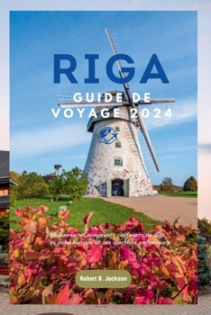 RIGA GUIDE DE VOYAGE 2024: Découvrez les monuments captivants de Riga, sa riche histoire et ses quartiers enchanteurs (French Edition)