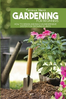 Paperback Gardening for Beginners: How to Design and Build an Inexpensive System for Growing Plants Book