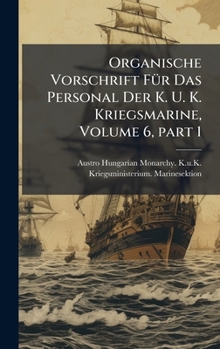 Organische Vorschrift FÃ1/4r Das Personal Der K. U. K. Kriegsmarine, Volume 6, part 1 (German Edition)