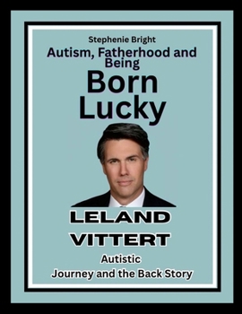 Autism, Fatherhood and Being Born Lucky: Leland Vittert Autistic Journey and the Back Story