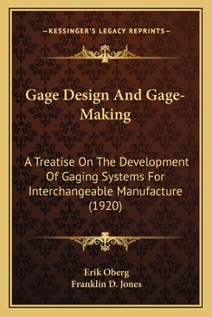 Gage Design and Gage-Making; A Treatise on the Development of Gaging Systems for Interchangeable Manufacture, the Design of Different Types of Gages and Their Production, Including Precision Machining