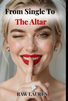 From Single To The Altar: A Field Guide to Dating for Marriage, Finding the Right Man, and Getting to the Proposal (The Dating for Marriage Series)