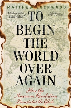 Hardcover To Begin the World Over Again: How the American Revolution Devastated the Globe Book