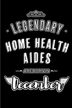 Legendary Home Health Aides are born in December: Blank Lined profession Journal Notebooks Diary as Appreciation, Birthday, Welcome, Farewell, Thank ... & friends. Alternative to B-day present Card
