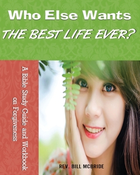 Paperback Who Else Wants the Best Life Ever?: A Bible Study Guide and Workbook on Forgiveness Book