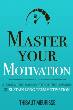 Paperback Master Your Motivation: A Practical Guide to Unstick Yourself, Build Momentum and Sustain Long-Term Motivation Book