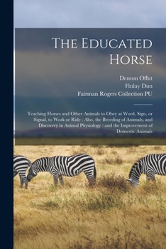 Paperback The Educated Horse: Teaching Horses and Other Animals to Obey at Word, Sign, or Signal, to Work or Ride: Also, the Breeding of Animals, an Book