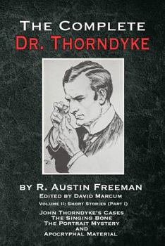 Paperback The Complete Dr. Thorndyke - Volume 2: Short Stories (Part I): John Thorndyke's Cases The Singing Bone The Great Portrait Mystery and Apocryphal Mater Book