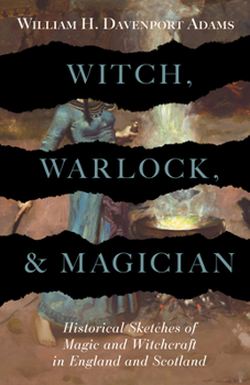 Witch, Warlock, and Magician Historical Sketches of Magic and Witchcraft in England and Scotland
