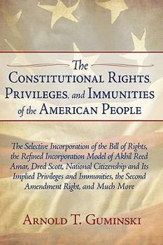 The Constitutional Rights, Privileges, and Immunities of the American People: The Selective Incorporation of the Bill of Rights, the Refined Incorporation Model of Akhil Reed Amar, Dred Scott, Nationa