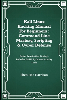 Paperback Kali Linux Hacking Manual For Beginners: Command Line Mastery, Scripting & Cyber Defense: Basics Penetration Testing - Includes BASH, Python & Securit Book