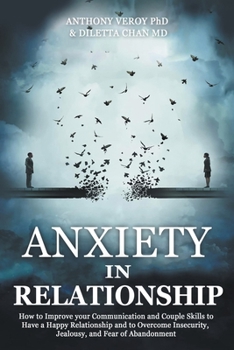 Anxiety in Relationship: How to Improve your Communication and Couple Skills to Have a Happy Relationship and to Overcome Insecurity, Jealousy, and Fear of Abandonment