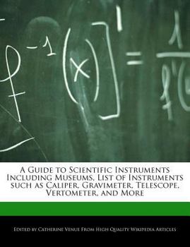 A Guide to Scientific Instruments Including Museums, List of Instruments Such As Caliper, Gravimeter, Telescope, Vertometer, and More