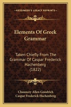 Paperback Elements Of Greek Grammar: Taken Chiefly From The Grammar Of Caspar Frederick Hachenberg (1822) Book