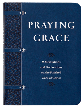 Praying Grace Faux Leather Gift Edition: 55 Meditations  Declarations on the Finished Work of Christ