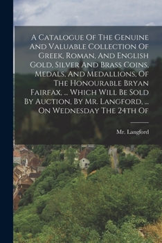 Paperback A Catalogue Of The Genuine And Valuable Collection Of Greek, Roman, And English Gold, Silver And Brass Coins, Medals, And Medallions, Of The Honourabl Book