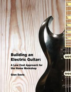 Paperback Building an Electric Guitar: A Low Cost Approach for the Home Workshop Book