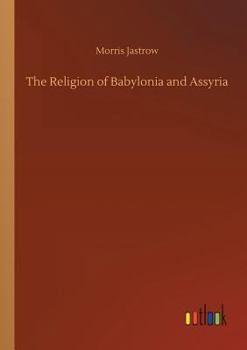 The Religion of Babylonia and Assyria