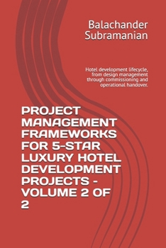 PROJECT MANAGEMENT FRAMEWORKS FOR 5-STAR LUXURY HOTEL DEVELOPMENT PROJECTS – VOLUME 2 OF 2: Hotel development lifecycle, from design management through commissioning and operational handover.