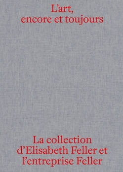 Paperback L'Art, Encore Et Toujours: La Collection d'Elisabeth Feller Et La Feller Sa [French] Book