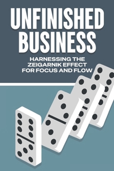 UNFINISHED BUSINESS: HARNESSING THE ZEIGARNIK EFFECT FOR FOCUS AND FLOW (Laws of the Universe)
