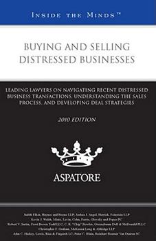 Buying and Selling Distressed Businesses, 2010: Leading Lawyers on Navigating Recent Distressed Business Transactions, Understanding the Sales ... Developing Deal Strategies