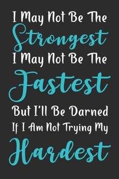 I May Not Be The Strongest But I am Trying My Hardest: 52 weeks 2020 planner daily weekly and monthly fitness and diet journal, diet logbook, food and ... to lose weight / 160 Pages, 6x9, Soft Cover.