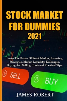 Paperback STOCK MARKET FOR DUMMIES 2021: STOCK MARKET INVESTING FOR BEGINNERS 2021: Learn The Basics Of Stock Market, Investing Strategies Market Liquidity Exchanges Buying and Selling, Tools and Practical Tips Book