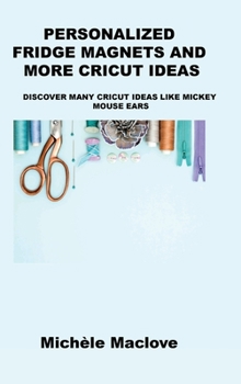 Hardcover Personalized Fridge Magnets and More Cricut Ideas: Discover Many Cricut Ideas Like Mickey Mouse Ears Book