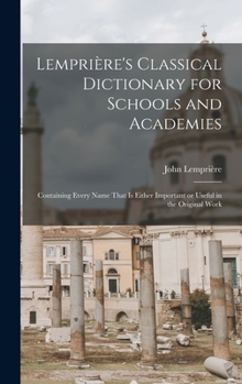 Hardcover Lemprière's Classical Dictionary for Schools and Academies: Containing Every Name That is Either Important or Useful in the Original Work Book