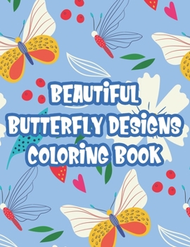 Beautiful Butterfly Designs Coloring Book: Anti-Stress Designs Of Florals And Butterflies To Color, Coloring Pages For Adult Relaxation