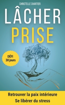 Le courage de lâcher prise : Libérez-vous des blessures du passé: Un guide pratique pour savoir lâcher prise et vivre sans stress, anxiété sociale, et dépendance affective. (30 jours) (French Edition)