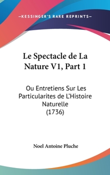 Hardcover Le Spectacle de La Nature V1, Part 1: Ou Entretiens Sur Les Particularites de L'Histoire Naturelle (1736) Book