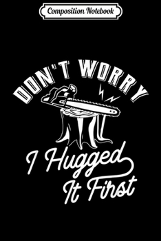 Paperback Composition Notebook: Don't worry I hugged it first - Lumberjack Chainsaw Journal/Notebook Blank Lined Ruled 6x9 100 Pages Book