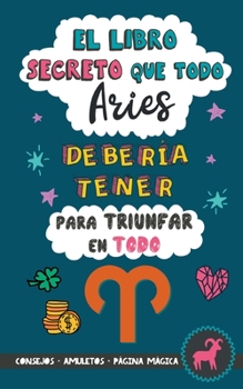 Paperback El libro secreto que todo Aries debería tener para triunfar en todo: Horóscopo Aries: consejos, dinero, amor, amuletos y más. Un Libro de Astrología d [Spanish] Book