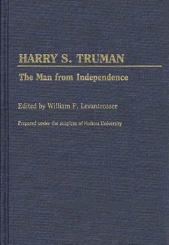 Harry S. Truman: The Man from Independence - Book #145 of the Contributions in Political Science