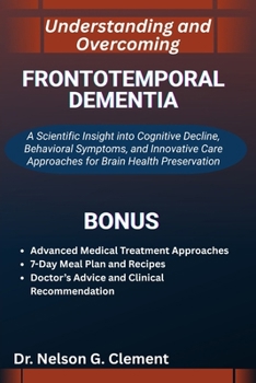 UNDERSTANDING AND OVERCOMING FRONTOTEMPORAL DEMENTIA: A Scientific Insight into Cognitive Decline, Behavioral Symptoms, and Innovative Care Approaches for Brain Health Preservation