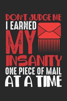Don't Judge Me I Earned My Insanity One Piece Of Mail At A Time: Funny Mailman Humor Insanity Mail Carrier Saying Notebook 6x9 Inches 120 dotted pages ... | Organizer writing book planner diary