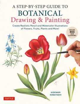 Paperback A Step-By-Step Guide to Botanical Drawing & Painting: Create Realistic Pencil and Watercolor Illustrations of Flowers, Fruits, Plants and More! (with Book