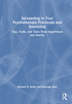 Hardcover Succeeding in Your Psychotherapy Practicum and Internship: Tips, Tools, and Tales From Supervisors and Interns Book