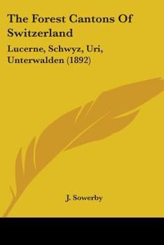The Forest Cantons Of Switzerland: Lucerne, Schwyz, Uri, Unterwalden